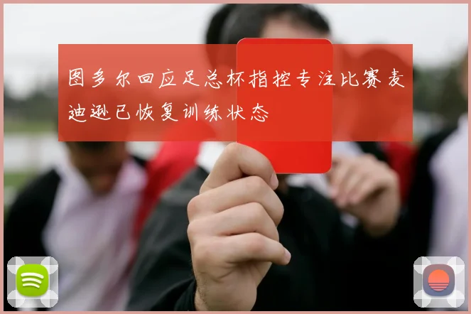 图多尔回应足总杯指控专注比赛麦迪逊已恢复训练状态