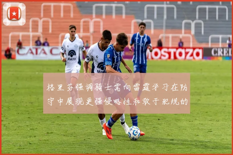 格里芬强调骑士需向雷霆学习在防守中展现更强侵略性和敢于犯规的态度