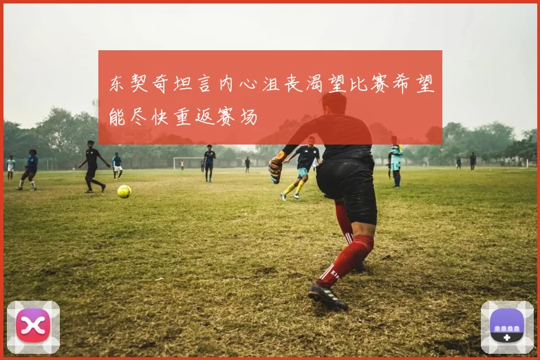 东契奇坦言内心沮丧渴望比赛希望能尽快重返赛场