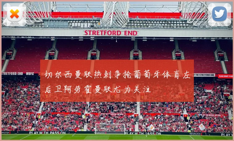 切尔西曼联热刺争抢葡萄牙体育左后卫阿劳霍曼联尤为关注