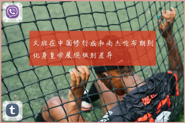 文班在中国修行成和尚杰伦布朗则化身皇帝展现级别差异
