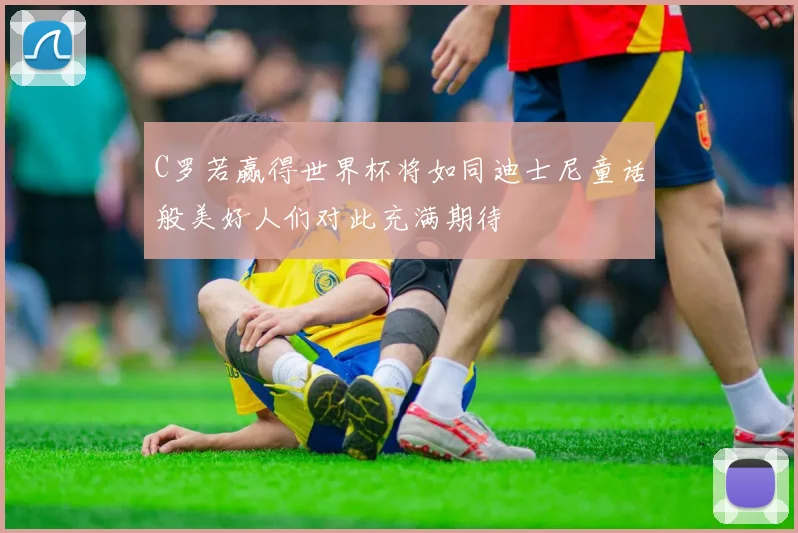 C罗若赢得世界杯将如同迪士尼童话般美好人们对此充满期待