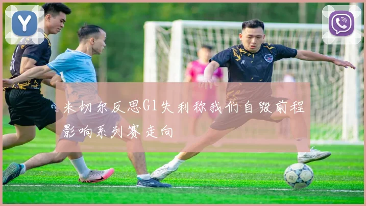米切尔反思G1失利称我们自毁前程影响系列赛走向